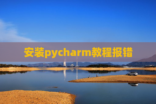 安装pycharm教程报错 安装pycharm教程报错